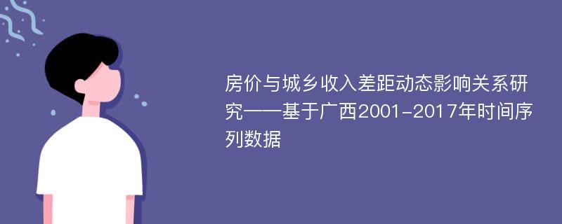 房价与城乡收入差距动态影响关系研究——基于广西2001-2017年时间序列数据