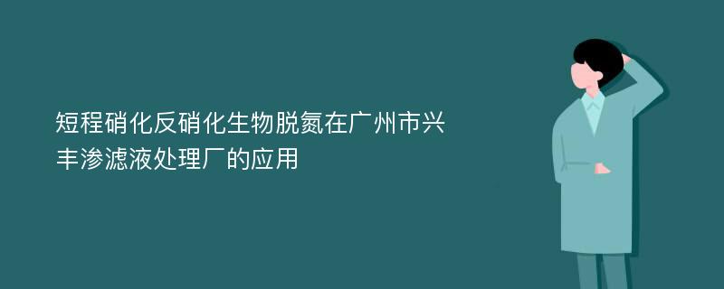 短程硝化反硝化生物脱氮在广州市兴丰渗滤液处理厂的应用