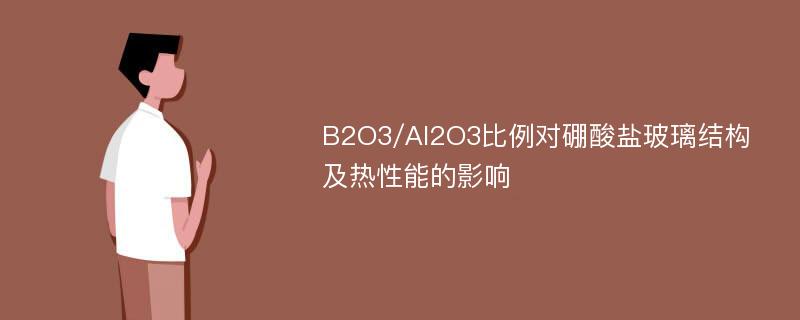 B2O3/Al2O3比例对硼酸盐玻璃结构及热性能的影响