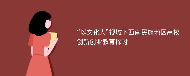 “以文化人”视域下西南民族地区高校创新创业教育探讨