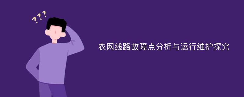 农网线路故障点分析与运行维护探究