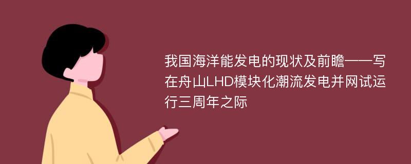 我国海洋能发电的现状及前瞻——写在舟山LHD模块化潮流发电并网试运行三周年之际