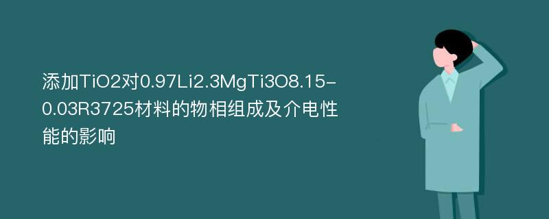 添加TiO2对0.97Li2.3MgTi3O8.15-0.03R3725材料的物相组成及介电性能的影响