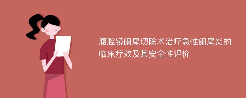 腹腔镜阑尾切除术治疗急性阑尾炎的临床疗效及其安全性评价