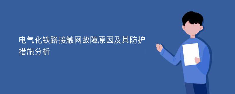 电气化铁路接触网故障原因及其防护措施分析