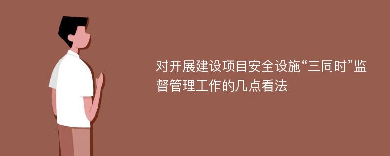 对开展建设项目安全设施“三同时”监督管理工作的几点看法