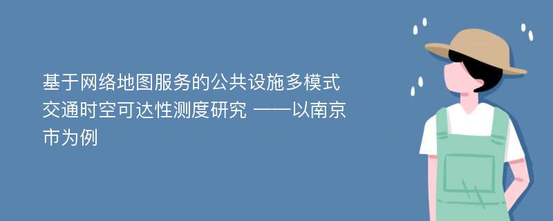 基于网络地图服务的公共设施多模式交通时空可达性测度研究 ——以南京市为例