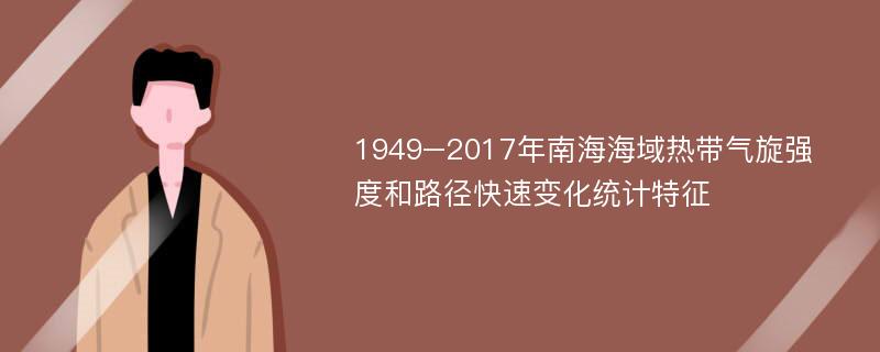 1949–2017年南海海域热带气旋强度和路径快速变化统计特征