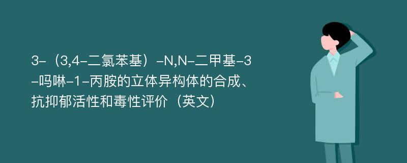 3-（3,4-二氯苯基）-N,N-二甲基-3-吗啉-1-丙胺的立体异构体的合成、抗抑郁活性和毒性评价（英文）