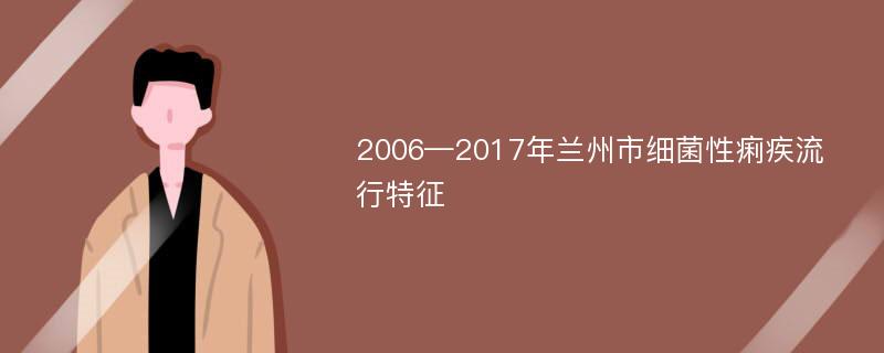 2006—2017年兰州市细菌性痢疾流行特征