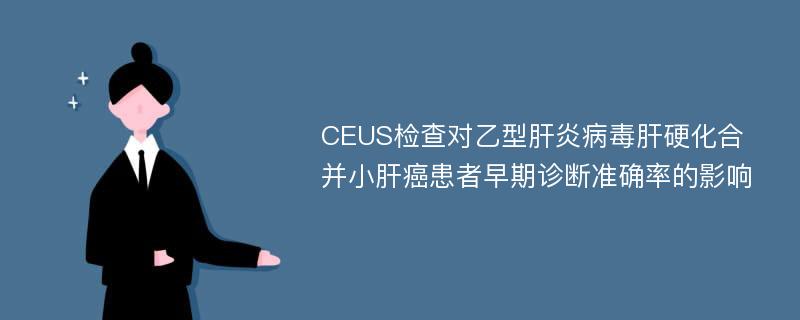 CEUS检查对乙型肝炎病毒肝硬化合并小肝癌患者早期诊断准确率的影响