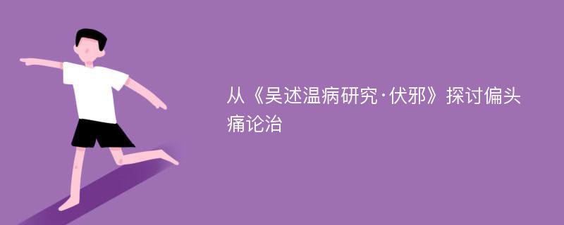 从《吴述温病研究·伏邪》探讨偏头痛论治