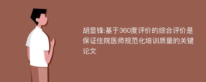 胡显锋:基于360度评价的综合评价是保证住院医师规范化培训质量的关键论文