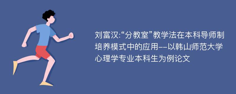 刘富汉:“分教室”教学法在本科导师制培养模式中的应用--以韩山师范大学心理学专业本科生为例论文