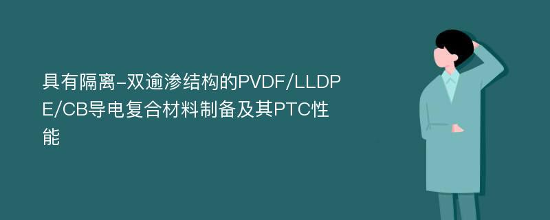 具有隔离-双逾渗结构的PVDF/LLDPE/CB导电复合材料制备及其PTC性能