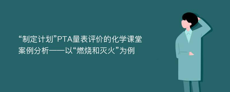 “制定计划”PTA量表评价的化学课堂案例分析——以“燃烧和灭火”为例