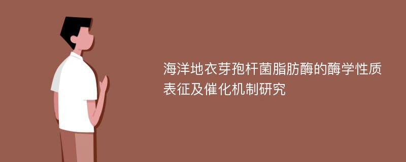 海洋地衣芽孢杆菌脂肪酶的酶学性质表征及催化机制研究