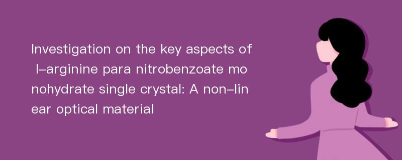 Investigation on the key aspects of l-arginine para nitrobenzoate monohydrate single crystal: A non-linear optical material