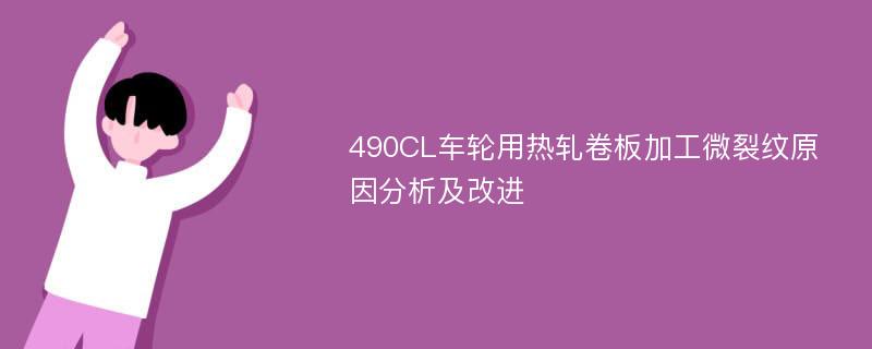 490CL车轮用热轧卷板加工微裂纹原因分析及改进