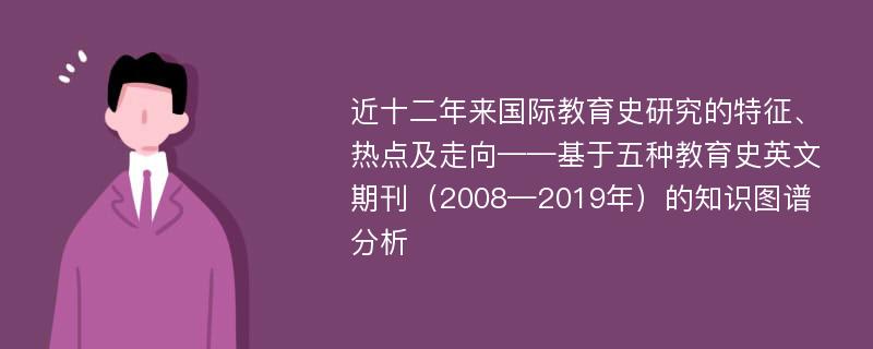 近十二年来国际教育史研究的特征、热点及走向——基于五种教育史英文期刊（2008—2019年）的知识图谱分析