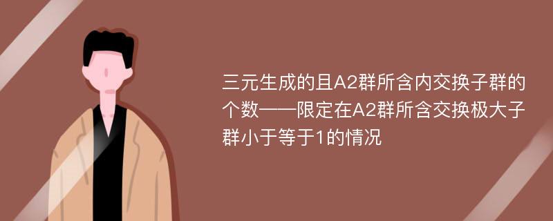 三元生成的且A2群所含内交换子群的个数——限定在A2群所含交换极大子群小于等于1的情况