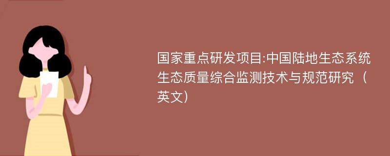 国家重点研发项目:中国陆地生态系统生态质量综合监测技术与规范研究（英文）