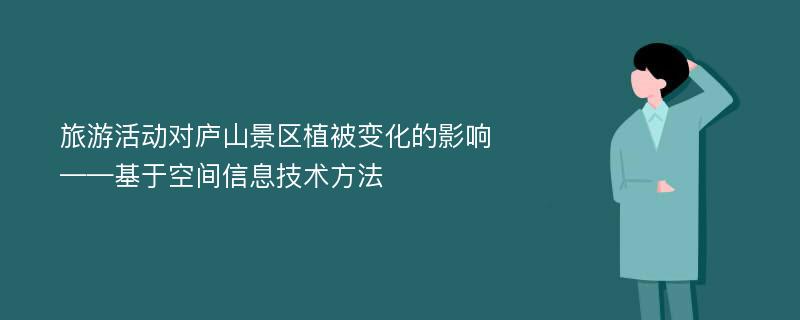 旅游活动对庐山景区植被变化的影响——基于空间信息技术方法