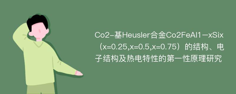 Co2-基Heusler合金Co2FeAl1–xSix（x=0.25,x=0.5,x=0.75）的结构、电子结构及热电特性的第一性原理研究