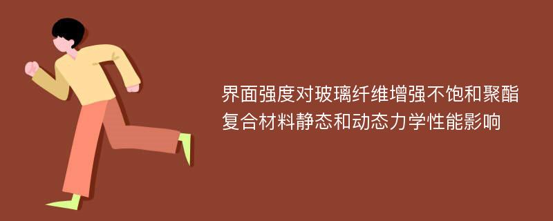 界面强度对玻璃纤维增强不饱和聚酯复合材料静态和动态力学性能影响