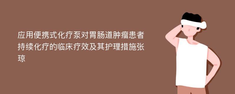 应用便携式化疗泵对胃肠道肿瘤患者持续化疗的临床疗效及其护理措施张琼