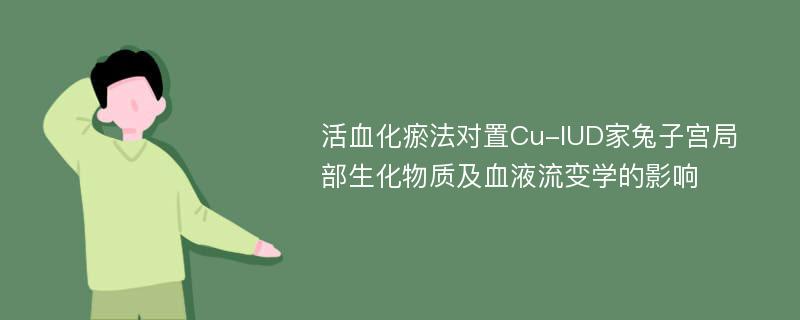 活血化瘀法对置Cu-IUD家兔子宫局部生化物质及血液流变学的影响