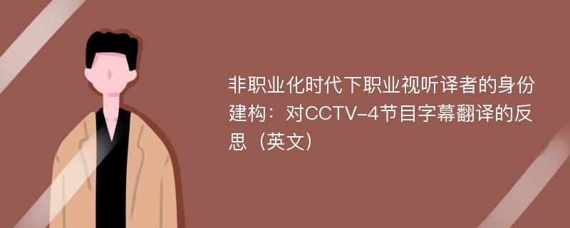 非职业化时代下职业视听译者的身份建构：对CCTV-4节目字幕翻译的反思（英文）