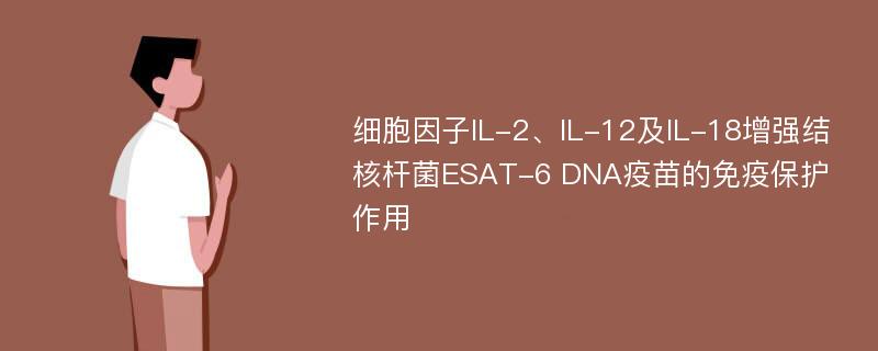 细胞因子IL-2、IL-12及IL-18增强结核杆菌ESAT-6 DNA疫苗的免疫保护作用