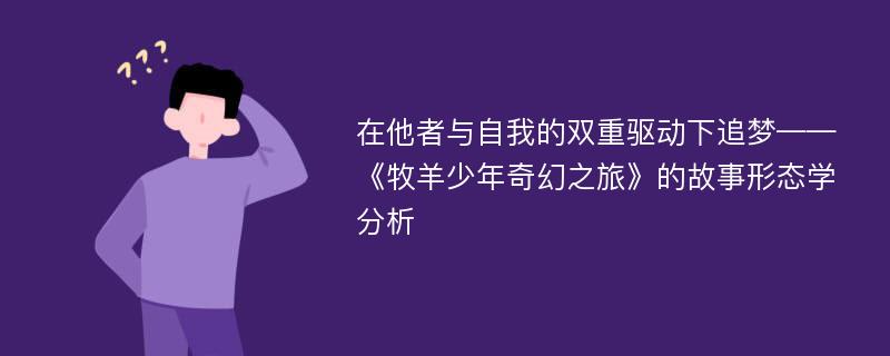 在他者与自我的双重驱动下追梦——《牧羊少年奇幻之旅》的故事形态学分析