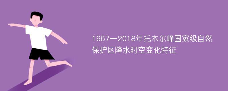 1967—2018年托木尔峰国家级自然保护区降水时空变化特征