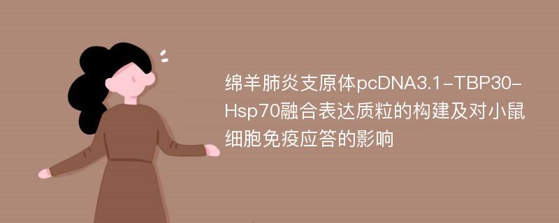 绵羊肺炎支原体pcDNA3.1-TBP30-Hsp70融合表达质粒的构建及对小鼠细胞免疫应答的影响