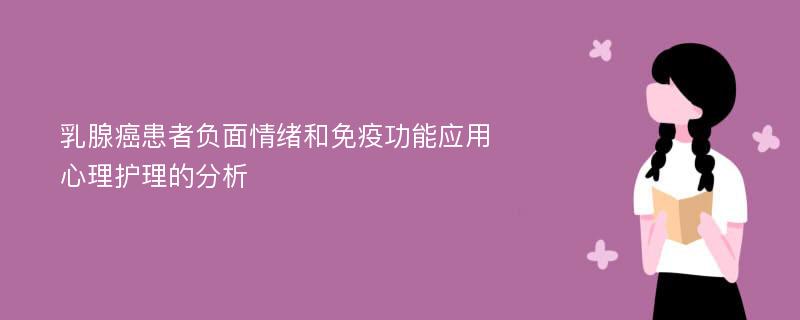 乳腺癌患者负面情绪和免疫功能应用心理护理的分析