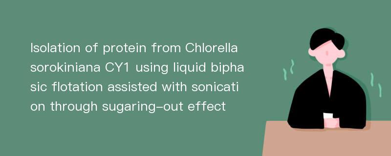 Isolation of protein from Chlorella sorokiniana CY1 using liquid biphasic flotation assisted with sonication through sugaring-out effect