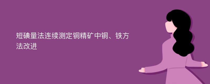 短碘量法连续测定铜精矿中铜、铁方法改进