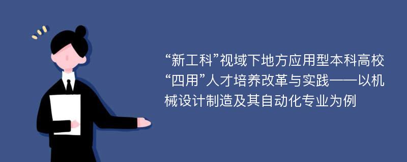 “新工科”视域下地方应用型本科高校“四用”人才培养改革与实践——以机械设计制造及其自动化专业为例