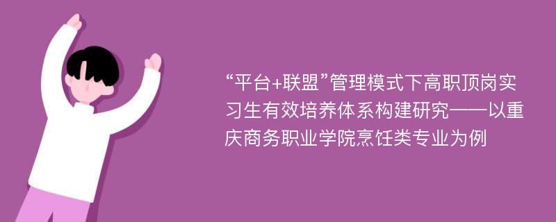 “平台+联盟”管理模式下高职顶岗实习生有效培养体系构建研究——以重庆商务职业学院烹饪类专业为例