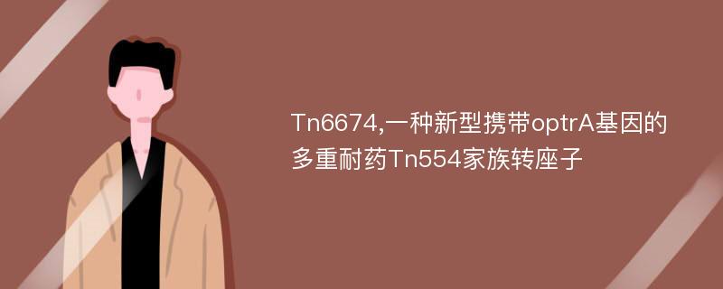 Tn6674,一种新型携带optrA基因的多重耐药Tn554家族转座子