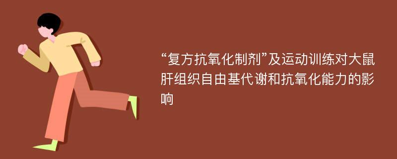 “复方抗氧化制剂”及运动训练对大鼠肝组织自由基代谢和抗氧化能力的影响