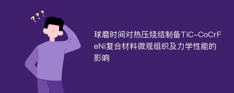 球磨时间对热压烧结制备TiC-CoCrFeNi复合材料微观组织及力学性能的影响