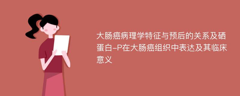 大肠癌病理学特征与预后的关系及硒蛋白-P在大肠癌组织中表达及其临床意义