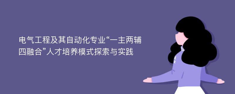 电气工程及其自动化专业“一主两辅四融合”人才培养模式探索与实践