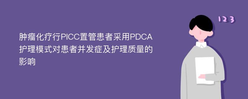 肿瘤化疗行PICC置管患者采用PDCA护理模式对患者并发症及护理质量的影响