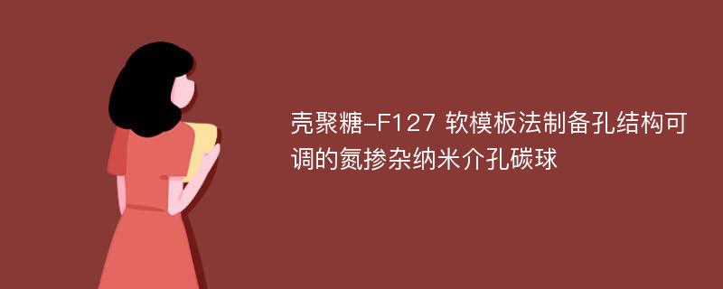 壳聚糖-F127 软模板法制备孔结构可调的氮掺杂纳米介孔碳球