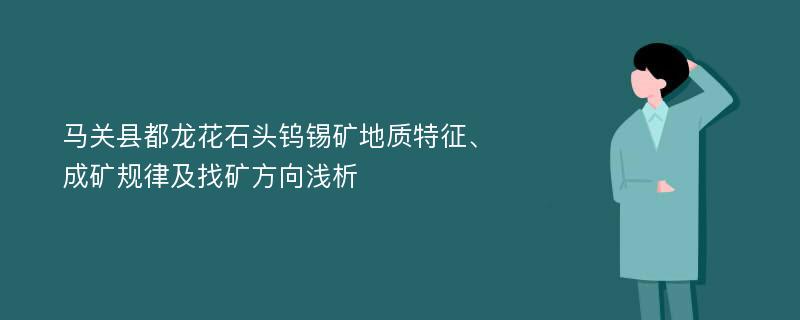 马关县都龙花石头钨锡矿地质特征、成矿规律及找矿方向浅析