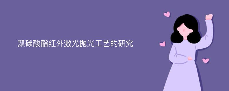 聚碳酸酯红外激光抛光工艺的研究